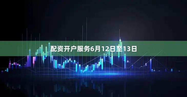 配资开户服务　　6月12日至13日