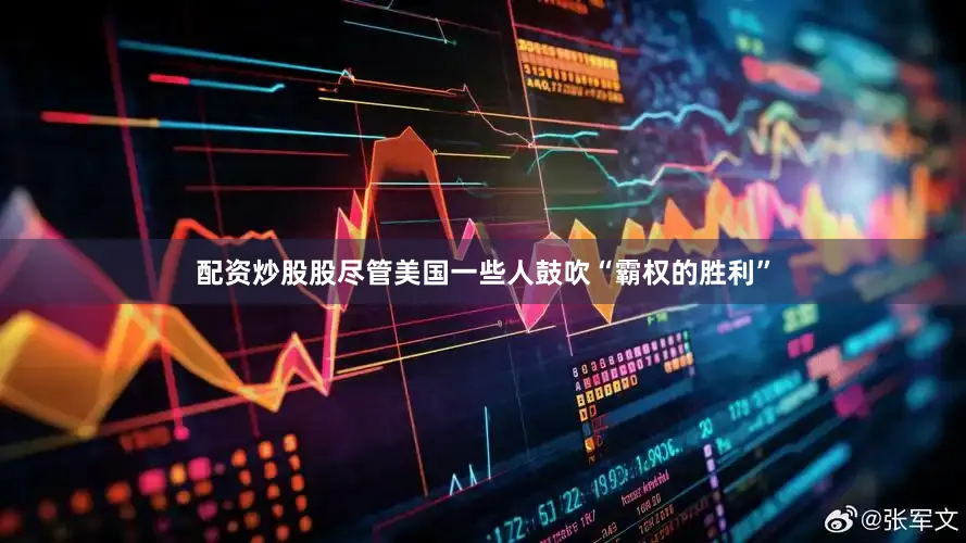配资炒股股尽管美国一些人鼓吹“霸权的胜利”