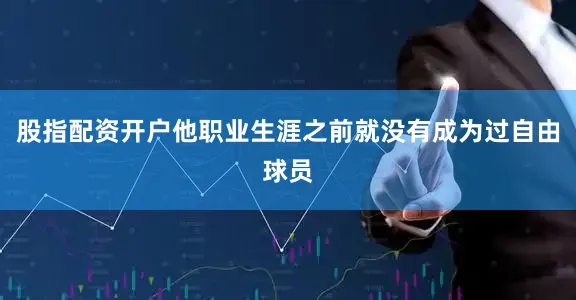 股指配资开户他职业生涯之前就没有成为过自由球员