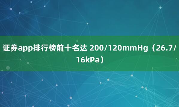 证券app排行榜前十名达 200/120mmHg（26.7/16kPa）