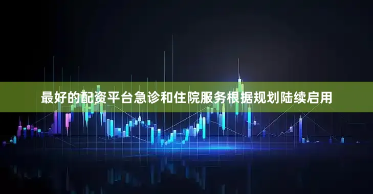 最好的配资平台急诊和住院服务根据规划陆续启用