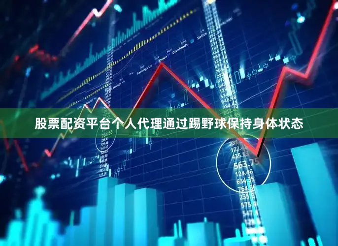 股票配资平台个人代理通过踢野球保持身体状态