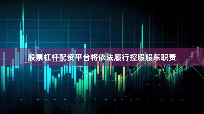 股票杠杆配资平台将依法履行控股股东职责