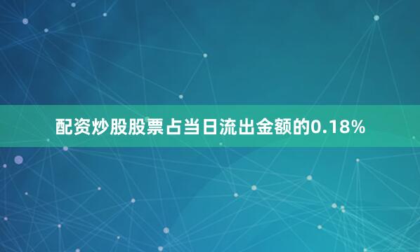 配资炒股股票占当日流出金额的0.18%