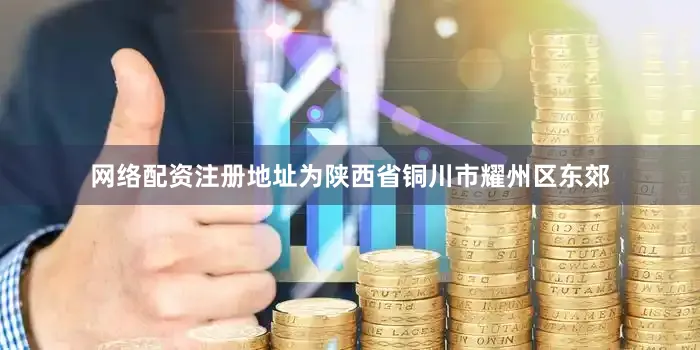 网络配资注册地址为陕西省铜川市耀州区东郊