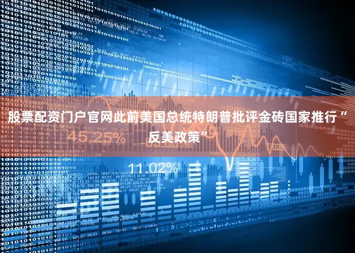 股票配资门户官网此前美国总统特朗普批评金砖国家推行“反美政策”