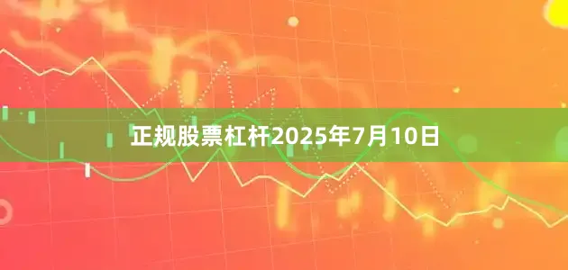 正规股票杠杆2025年7月10日
