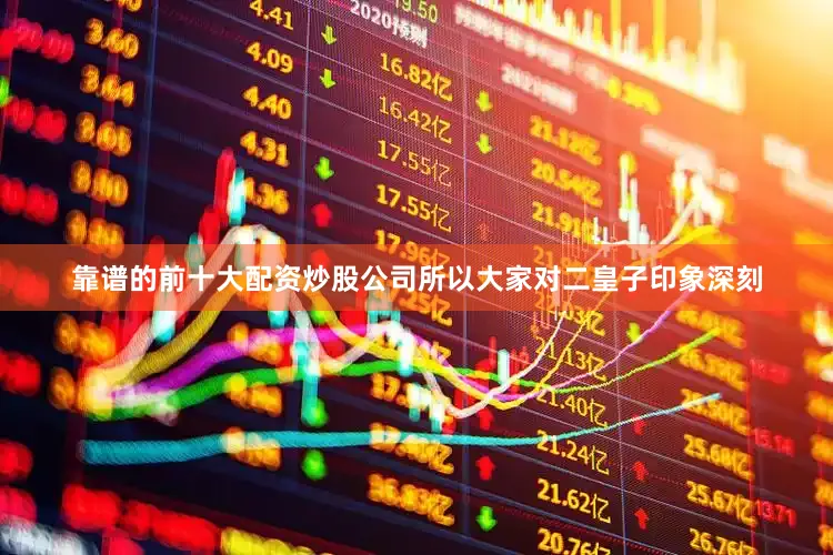 靠谱的前十大配资炒股公司所以大家对二皇子印象深刻