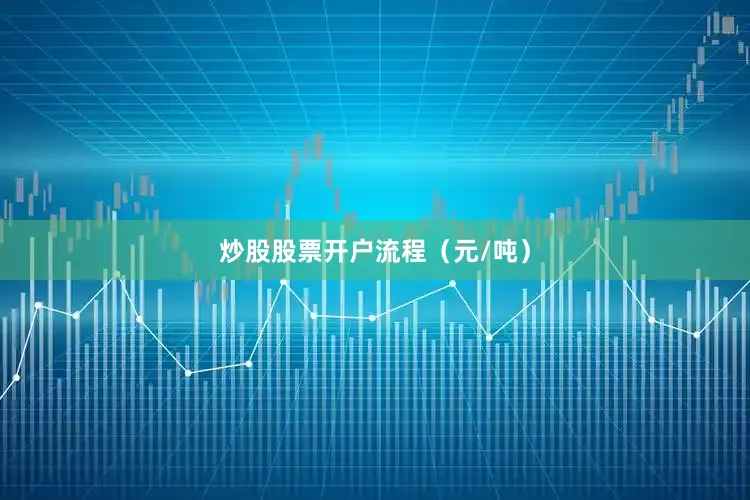 炒股股票开户流程（元/吨）