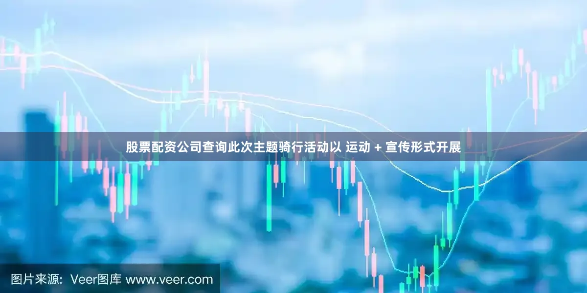 股票配资公司查询此次主题骑行活动以 运动 + 宣传形式开展