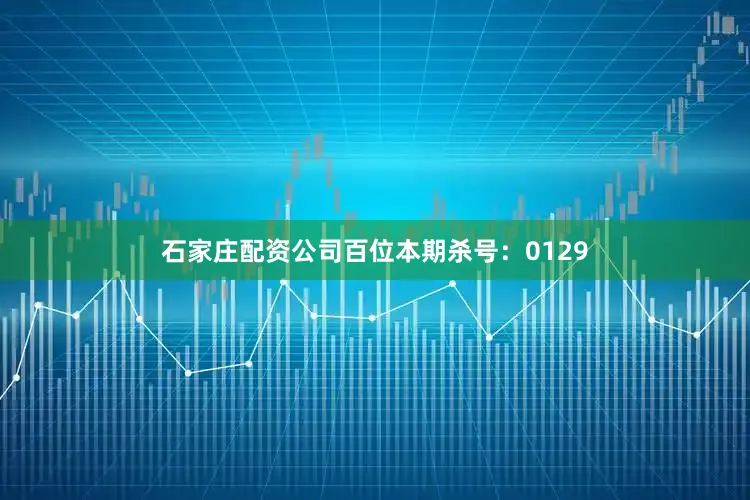 石家庄配资公司百位本期杀号：0129