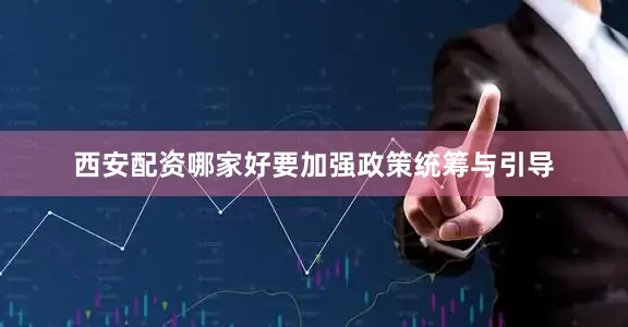 西安配资哪家好要加强政策统筹与引导