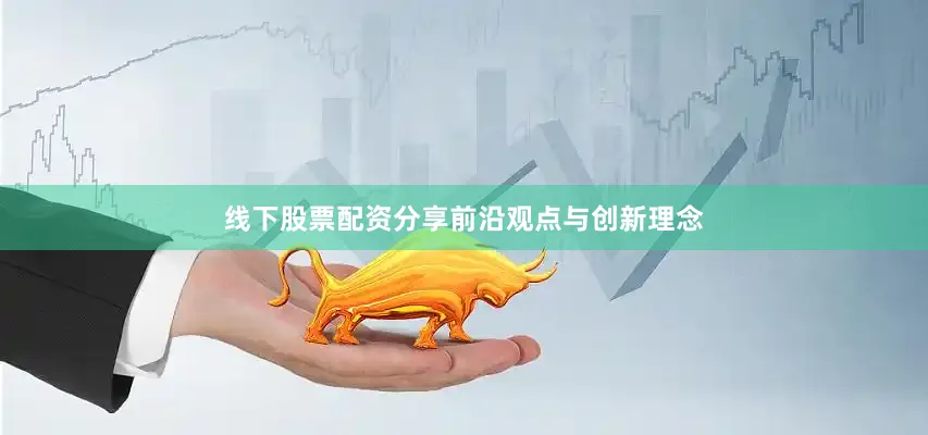 线下股票配资分享前沿观点与创新理念