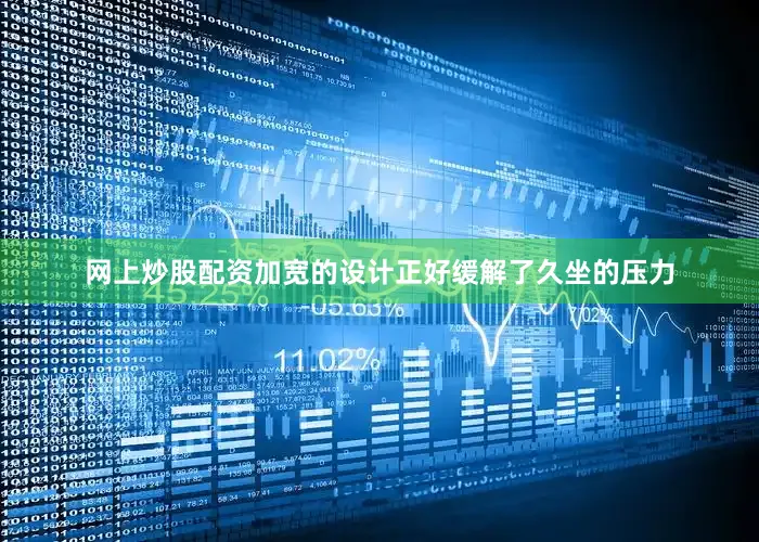 网上炒股配资加宽的设计正好缓解了久坐的压力