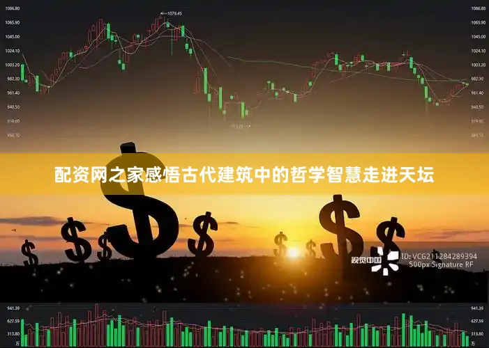 配资网之家感悟古代建筑中的哲学智慧走进天坛