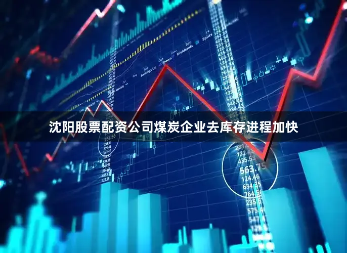 沈阳股票配资公司煤炭企业去库存进程加快