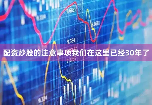 配资炒股的注意事项我们在这里已经30年了