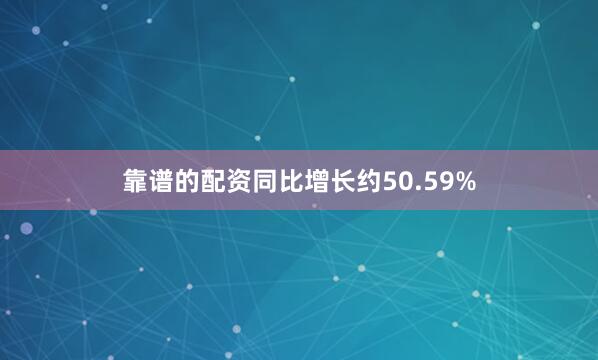 靠谱的配资同比增长约50.59%