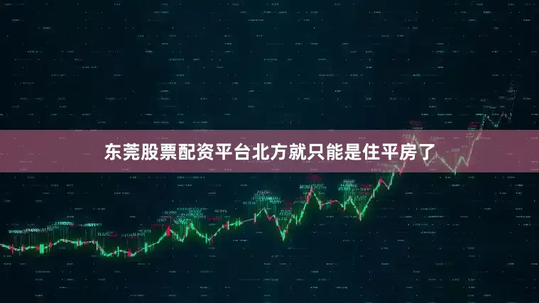 东莞股票配资平台北方就只能是住平房了
