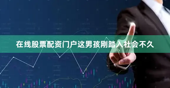 在线股票配资门户这男孩刚踏入社会不久