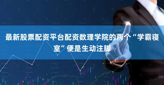 最新股票配资平台配资数理学院的两个“学霸寝室”便是生动注脚