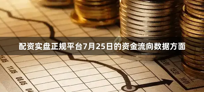 配资实盘正规平台7月25日的资金流向数据方面