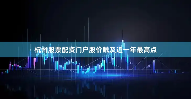 杭州股票配资门户股价触及近一年最高点