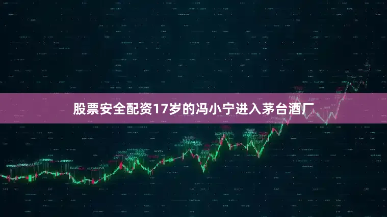 股票安全配资17岁的冯小宁进入茅台酒厂