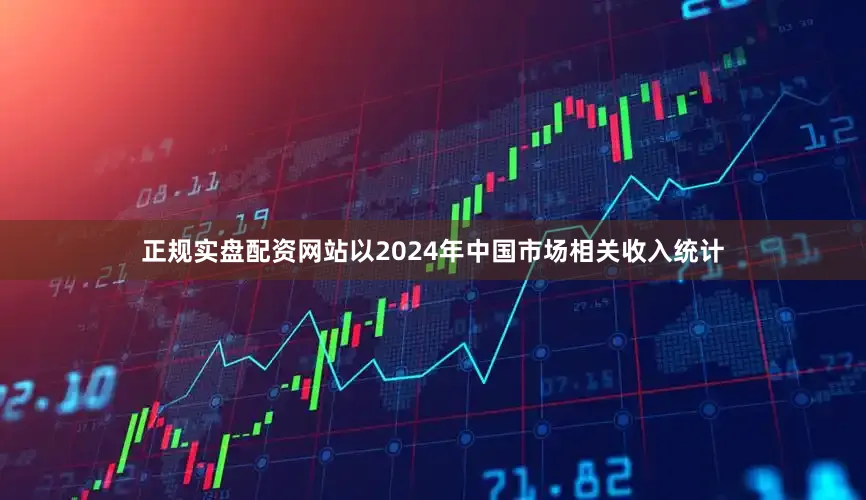 正规实盘配资网站以2024年中国市场相关收入统计
