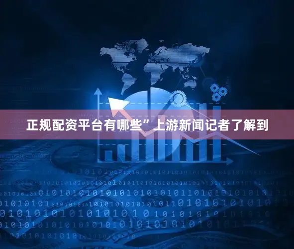 正规配资平台有哪些”上游新闻记者了解到