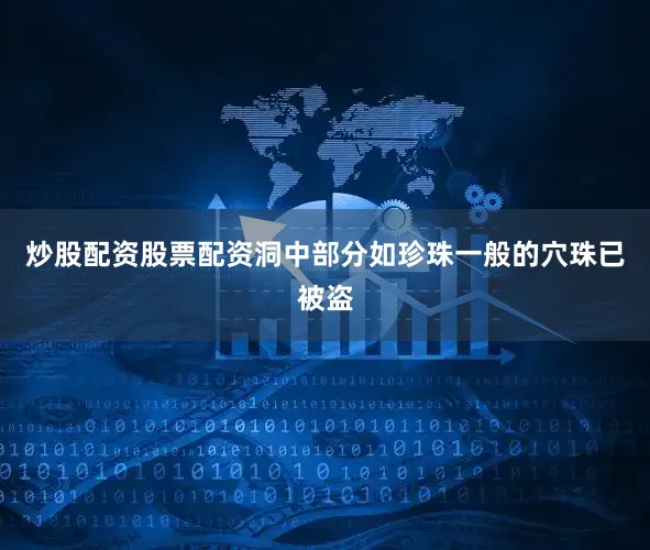 炒股配资股票配资洞中部分如珍珠一般的穴珠已被盗