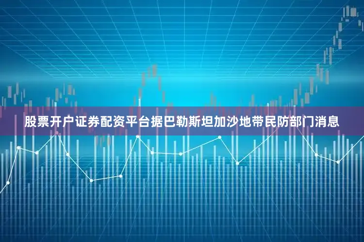 股票开户证券配资平台据巴勒斯坦加沙地带民防部门消息