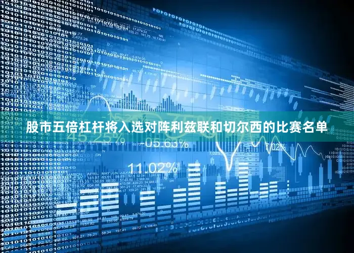 股市五倍杠杆将入选对阵利兹联和切尔西的比赛名单