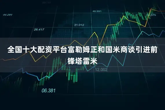 全国十大配资平台富勒姆正和国米商谈引进前锋塔雷米