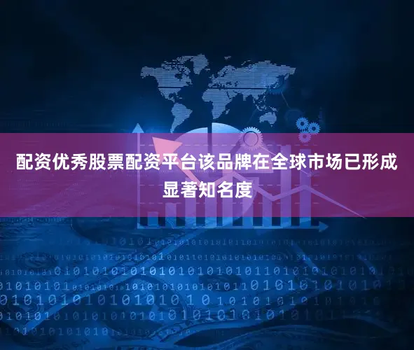 配资优秀股票配资平台该品牌在全球市场已形成显著知名度
