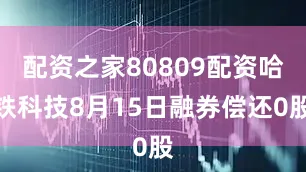 配资之家80809配资哈铁科技8月15日融券偿还0股