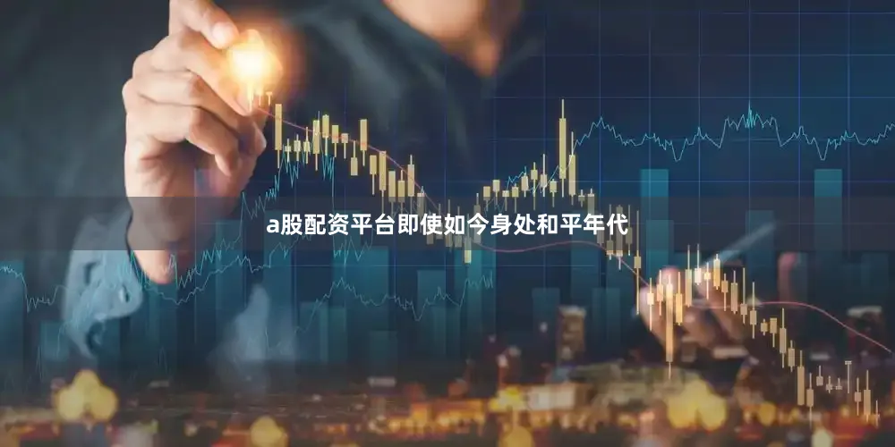 a股配资平台即使如今身处和平年代