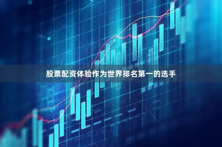 股票配资体验作为世界排名第一的选手