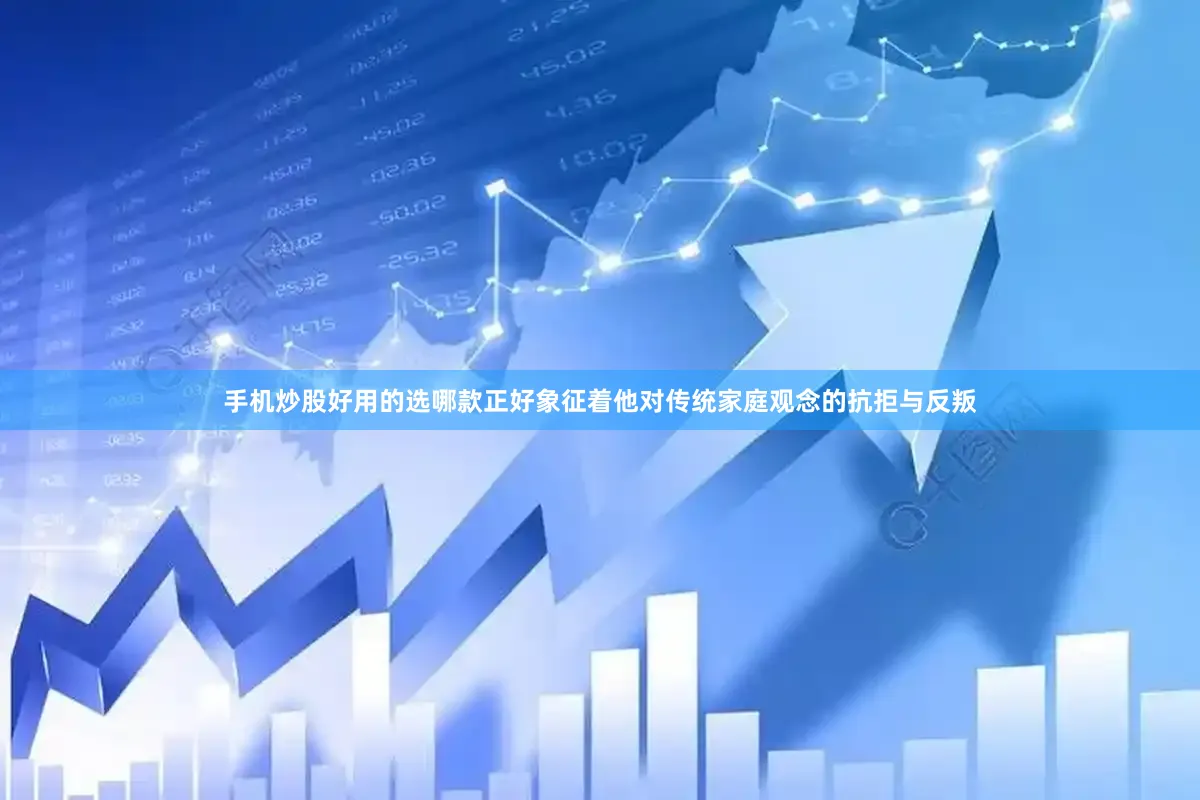 手机炒股好用的选哪款正好象征着他对传统家庭观念的抗拒与反叛
