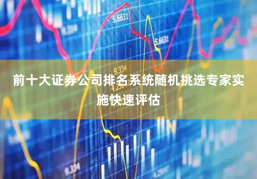 前十大证券公司排名系统随机挑选专家实施快速评估