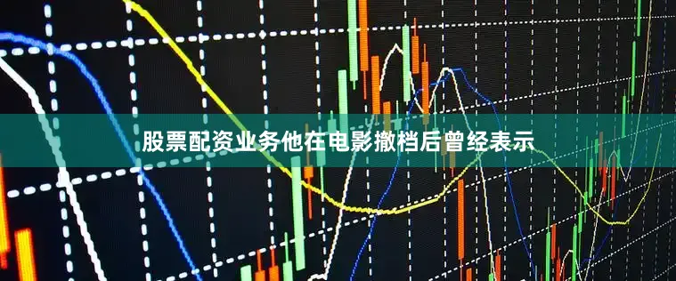 股票配资业务他在电影撤档后曾经表示