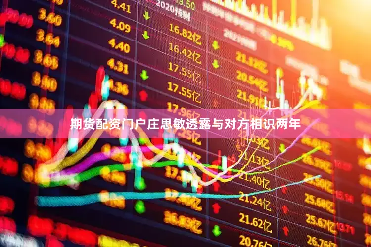 期货配资门户庄思敏透露与对方相识两年