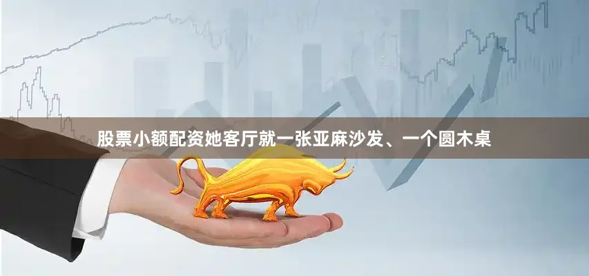 股票小额配资她客厅就一张亚麻沙发、一个圆木桌