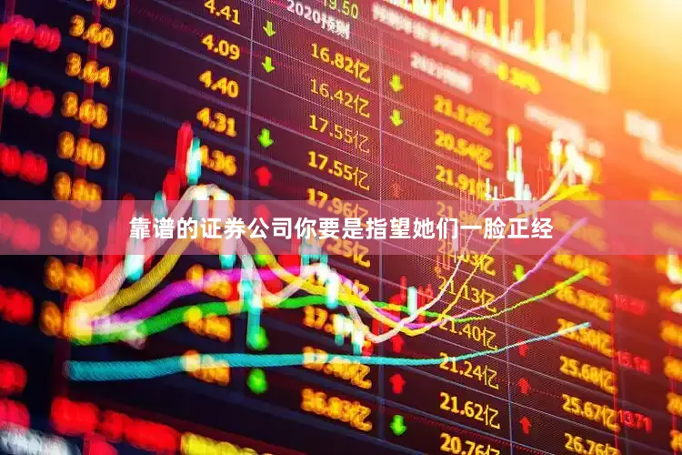 靠谱的证券公司你要是指望她们一脸正经
