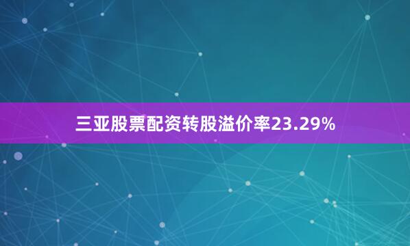 三亚股票配资转股溢价率23.29%