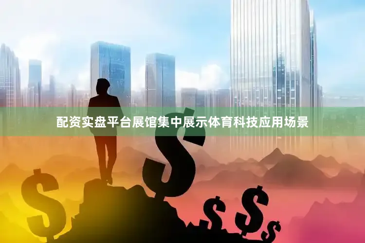 配资实盘平台展馆集中展示体育科技应用场景