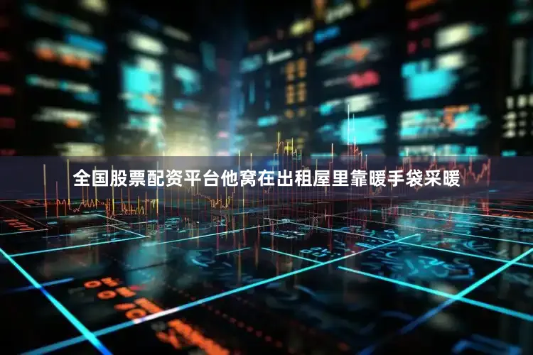 全国股票配资平台他窝在出租屋里靠暖手袋采暖