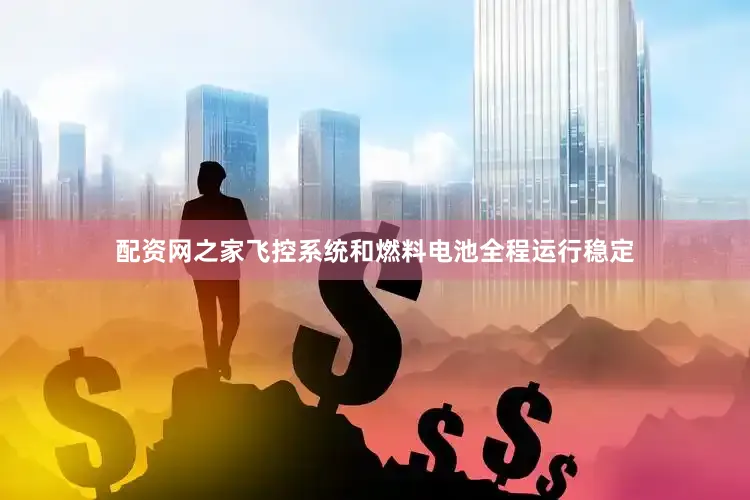 配资网之家飞控系统和燃料电池全程运行稳定