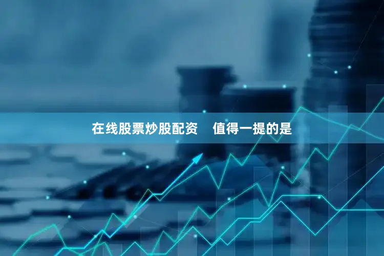 在线股票炒股配资    值得一提的是