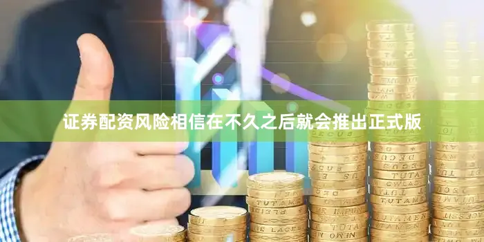 证券配资风险相信在不久之后就会推出正式版